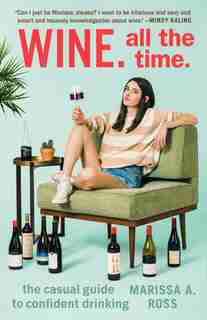 Wine. All The Time.: The Casual Guide To Confident Drinking by Marissa A. Ross