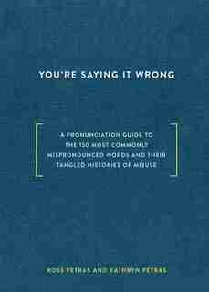You're Saying It Wrong: A Pronunciation Guide To The 150 Most Commonly Mispronounced Words--and Their Tangled Histories Of by Ross Petras