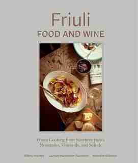 Friuli Food And Wine: Frasca Cooking From Northern Italy's Mountains, Vineyards, And Seaside by Bobby Stuckey