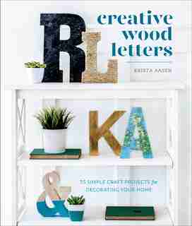 Creative Wood Letters: 35 Simple Craft Projects For Decorating Your Home by Krista Aasen