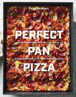 Perfect Pan Pizza: Square Pies To Make At Home, From Roman, Sicilian, And Detroit, To Grandma Pies And Focaccia [a Coo by Peter Reinhart