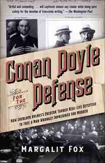 Conan Doyle For The Defense: How Sherlock Holmes's Creator Turned Real-life Detective And Freed A Man Wrongly Imprisoned For Mu by Margalit Fox