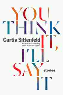 YOU THINK IT ILL SAY IT: Stories by Curtis Sittenfeld