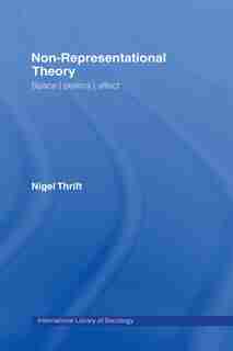 Non-Representational Theory: Space, Politics, Affect by Nigel Thrift