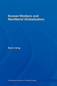 Korean Workers and Neoliberal Globalization by Kevin Gray