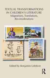 Textual Transformations in Children's Literature: Adaptations, Translations, Reconsiderations by Benjamin Lefebvre