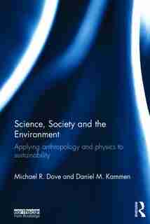 Science, Society And The Environment: Applying Anthropology And Physics To Sustainability by Michael Dove