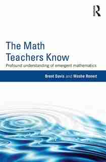 The Math Teachers Know: Profound Understanding Of Emergent Mathematics by Brent Davis