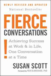 Fierce Conversations (revised And Updated): Achieving Success At Work And In Life One Conversation At A Time by Susan Scott