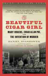 The Beautiful Cigar Girl: Mary Rogers, Edgar Allan Poe, And The Invention Of Murder by Daniel Stashower