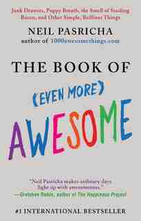 The Book Of (even More) Awesome: Junk Drawers, Puppy Breath, The Smell Of Sizzling Bacon, And Other Simple, Brilliant Things by Neil Pasricha