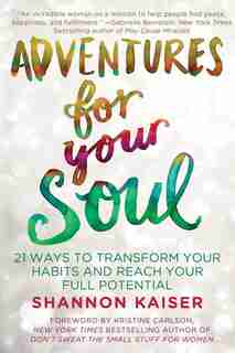 Adventures For Your Soul: 21 Ways To Transform Your Habits And Reach Your Full Potential by Shannon Kaiser