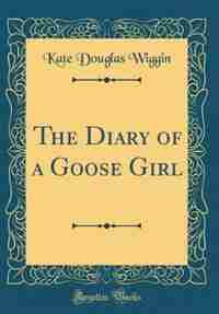 The Diary of a Goose Girl (Classic Reprint) by Kate Douglas Wiggin