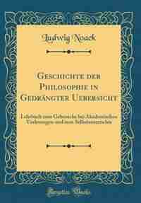 Geschichte der Philosophie in Gedrängter Uebersicht: Lehrbuch zum Gebrauche bei Akademischen Vorlesungen und zum Selbstunterrichte (Classic Reprint) by Ludwig Noack