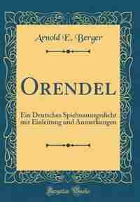 Orendel: Ein Deutsches Spielmannsgedicht mit Einleitung und Anmerkungen (Classic Reprint) by Arnold E. Berger