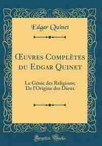 Ouvres ComplÞtes du Edgar Quinet: Le GÚnie des Religions; De l'Origine des Dieux (Classic Reprint) by Edgar Quinet