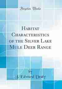 Habitat Characteristics of the Silver Lake Mule Deer Range (Classic Reprint) de J. Edward Dealy