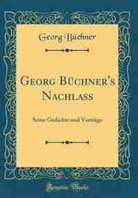 Georg Büchner's Nachlass: Seine Gedichte und Vorträge (Classic Reprint) by Georg Büchner