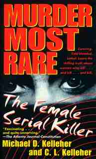 Murder Most Rare: The Female Serial Killer by Michael D. Kelleher