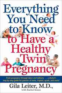 Everything You Need To Know To Have A Healthy Twin Pregnancy: From Pregnancy Through Labor And Delivery . . . A Doctor's Step-by-step Guide For Parents For Twins by Gila Leiter