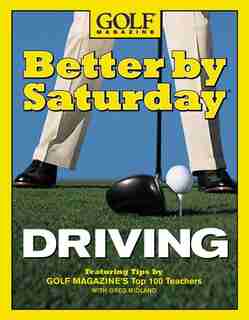 Better by Saturday (TM) - Driving: Featuring Tips By Golf Magazine's Top 100 Teachers by Greg Midland