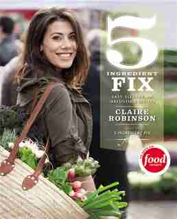 5 Ingredient Fix: Easy, Elegant, And Irresistible Recipes by Claire Robinson