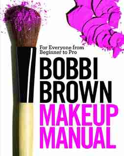 Bobbi Brown Makeup Manual: For Everyone from Beginner to Pro by Bobbi Brown
