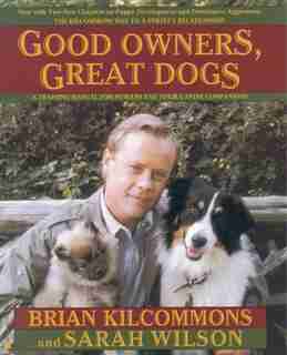Good Owners, Great Dogs: A Training Manual For Humans And Their Canine Companions by Brian Kilcommons