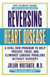 Reversing Heart Disease: A Vital New Program to Help, Treat, and Eliminate Cardiac Problems Without Surgery by Julian Whitaker
