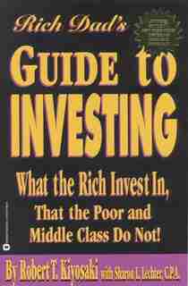 Rich Dad's Guide To Investing: What the Rich Invest in, That the Poor and Middle Class Do Not! by Robert T. Kiyosaki