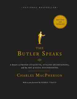 The Butler Speaks: A Return To Proper Etiquette, Stylish Entertaining, And The Art Of Good Housekeeping by Charles Macpherson