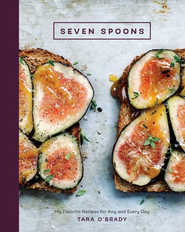 Seven Spoons: My Favorite Recipes For Any And Every Day by Tara O'brady