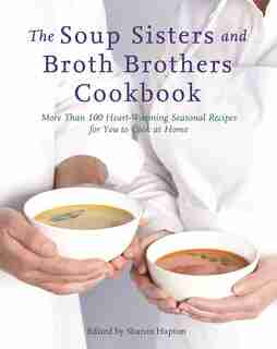 The Soup Sisters And Broth Brothers Cookbook: More Than 100 Heart-warming Seasonal Recipes For You To Cook At Home by Sharon Hapton