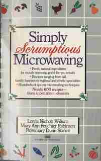 Simply Scrumptious Microwaving: A Collection Of Recipes From Simple Everyday To Elegant Gourmet Dishes: A Cookbook by Lorela N. Wilkins