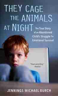 They Cage The Animals At Night: The True Story Of An Abandoned Child's Struggle For Emotional Survival by Jennings Michael Burch