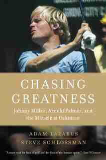 Chasing Greatness: Johnny Miller, Arnold Palmer, And The Miracle At Oakmont by Adam Lazarus