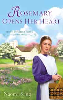 Rosemary Opens Her Heart: Home At Cedar Creek, Book Two by Naomi King