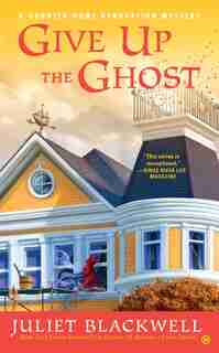 Give Up The Ghost: A Haunted Home Renovation Mystery by Juliet Blackwell