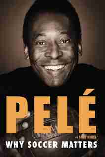 Why Soccer Matters: A Look At More Than Sixty Years Of International Soccer by Pele Pelé