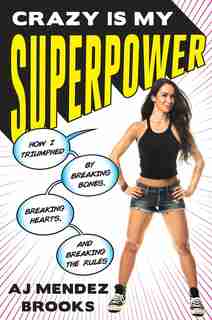Crazy Is My Superpower: How I Triumphed By Breaking Bones, Breaking Hearts, And Breaking The Rules by A. J. Mendez