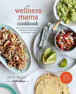 WELLNESS MAMA COOKBK: 200 Easy-to-prepare Recipes And Time-saving Advice For The Busy Cook by Katie Wells