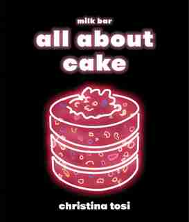 All About Cake: A Milk Bar Cookbook by Christina Tosi