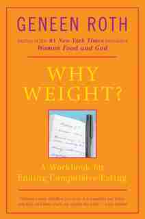 Why Weight?: A Workbook For Ending Compulsive Eating by Geneen Roth