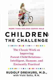 Children: The Challenge: The Classic Work On Improving Parent-child Relations--intelligent, Humane, And E Minently Practical by Rudolf Dreikurs
