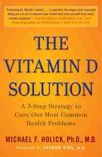 The Vitamin D Solution: A 3-step Strategy To Cure Our Most Common Health Problems by Michael F. Holick