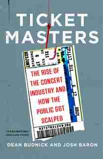 Ticket Masters: The Rise Of The Concert Industry And How The Public Got Scalped by Dean Budnick