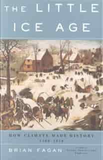The Little Ice Age: How Climate Made History 1300-1850 by Brian Fagan