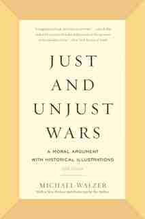 Just and Unjust Wars: A Moral Argument with Historical Illustrations by Michael Walzer