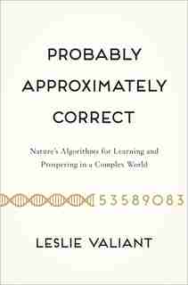 Probably Approximately Correct: Nature's Algorithms for Learning and Prospering in a Complex World by Leslie Valiant