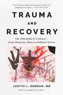 Trauma and Recovery: The Aftermath of Violence--From Domestic Abuse to Political Terror by Judith L. Herman